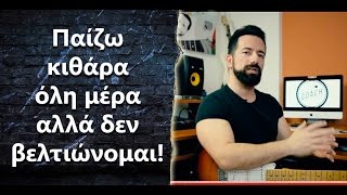 “Παίζω κιθάρα όλη μέρα αλλά δεν βελτιώνομαι! Tι να κάνω?”